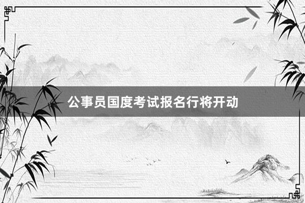 公事员国度考试报名行将开动