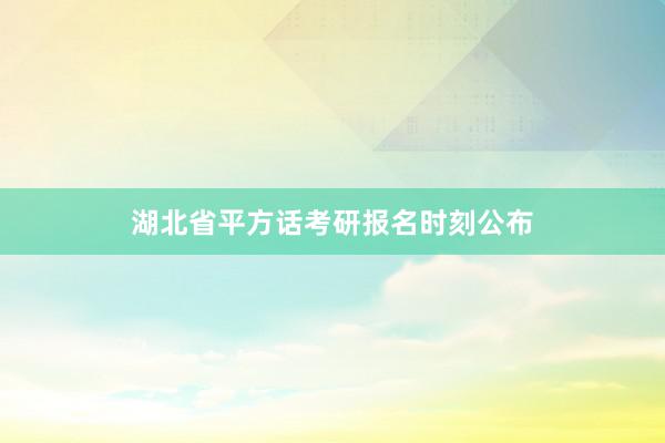 湖北省平方话考研报名时刻公布