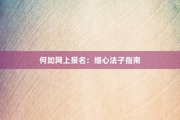 何如网上报名：细心法子指南