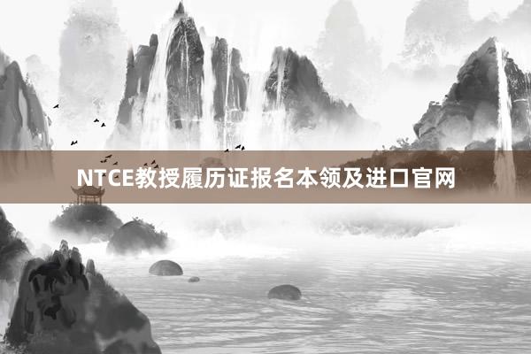 NTCE教授履历证报名本领及进口官网