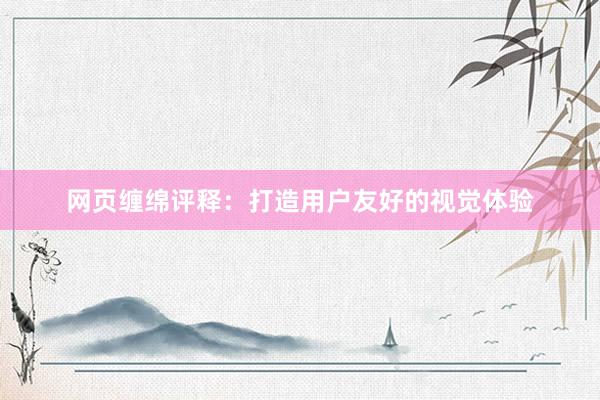 网页缠绵评释：打造用户友好的视觉体验