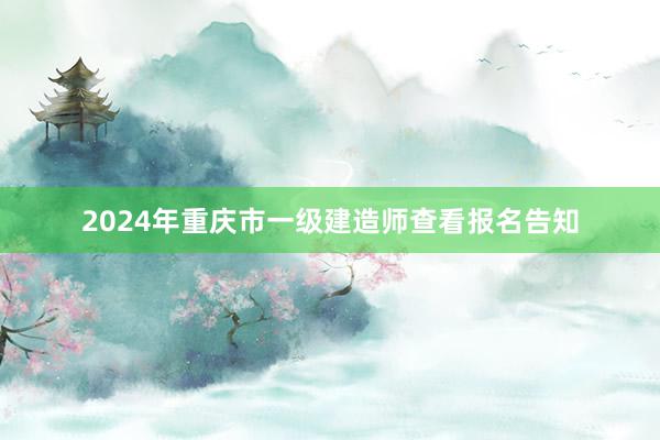 2024年重庆市一级建造师查看报名告知