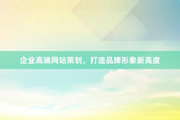 企业高端网站策划，打造品牌形象新高度