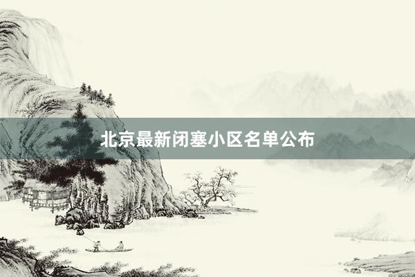 北京最新闭塞小区名单公布