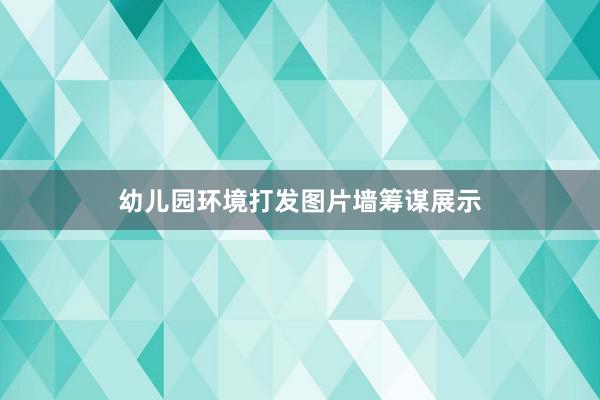 幼儿园环境打发图片墙筹谋展示