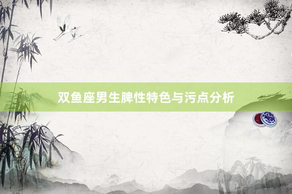 双鱼座男生脾性特色与污点分析