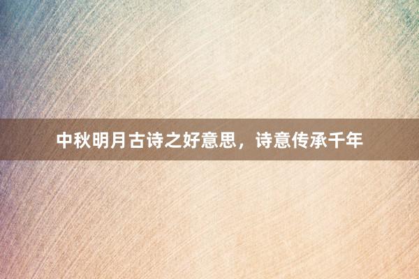 中秋明月古诗之好意思，诗意传承千年