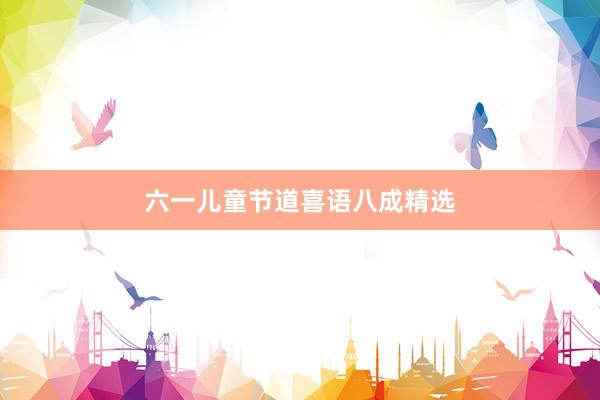 六一儿童节道喜语八成精选