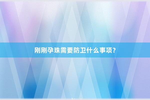 刚刚孕珠需要防卫什么事项？