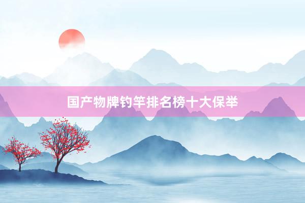 国产物牌钓竿排名榜十大保举