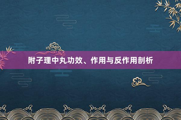 附子理中丸功效、作用与反作用剖析
