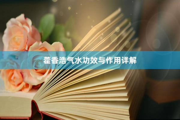 藿香浩气水功效与作用详解